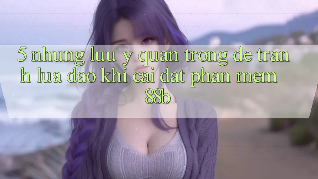 5. Những Lưu Ý Quan Trọng Để Tránh Lừa Đảo Khi Cài đặt Phần mềm 88b 5. Những Lưu Ý Quan Trọng Để Tránh Lừa Đảo Khi Cài đặt Phần mềm 88b
