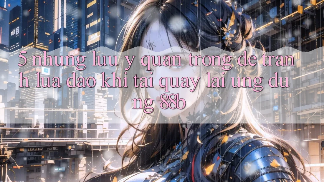 5. Những Lưu Ý Quan Trọng Để Tránh Lừa Đảo Khi Tải quay lại Ứng dụng 88b 5. Những Lưu Ý Quan Trọng Để Tránh Lừa Đảo Khi Tải quay lại Ứng dụng 88b