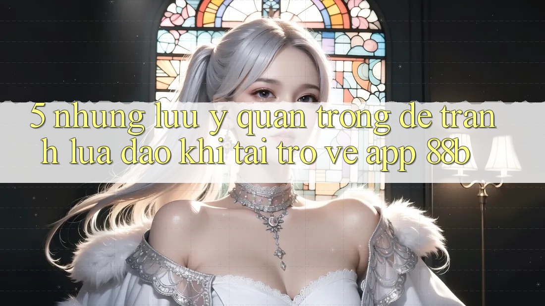 5. Những Lưu Ý Quan Trọng Để Tránh Lừa Đảo Khi Tải trở về App 88b 5. Những Lưu Ý Quan Trọng Để Tránh Lừa Đảo Khi Tải trở về App 88b