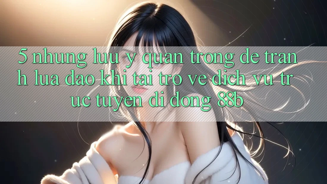 5. Những Lưu Ý Quan Trọng Để Tránh Lừa Đảo Khi Tải trở về Dịch vụ trực tuyến di động 88b 5. Những Lưu Ý Quan Trọng Để Tránh Lừa Đảo Khi Tải trở về Dịch vụ trực tuyến di động 88b