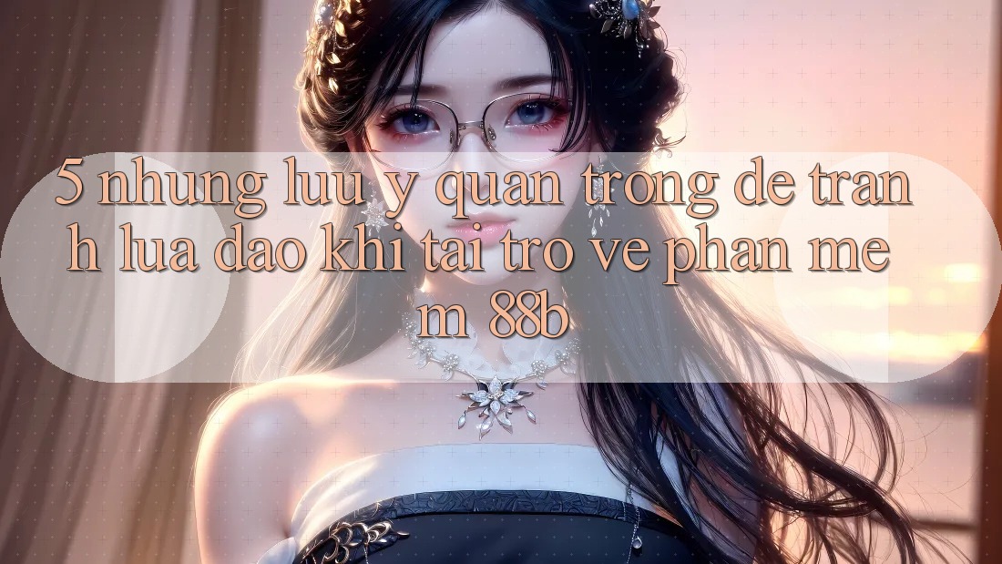 5. Những Lưu Ý Quan Trọng Để Tránh Lừa Đảo Khi Tải trở về Phần mềm 88b 5. Những Lưu Ý Quan Trọng Để Tránh Lừa Đảo Khi Tải trở về Phần mềm 88b