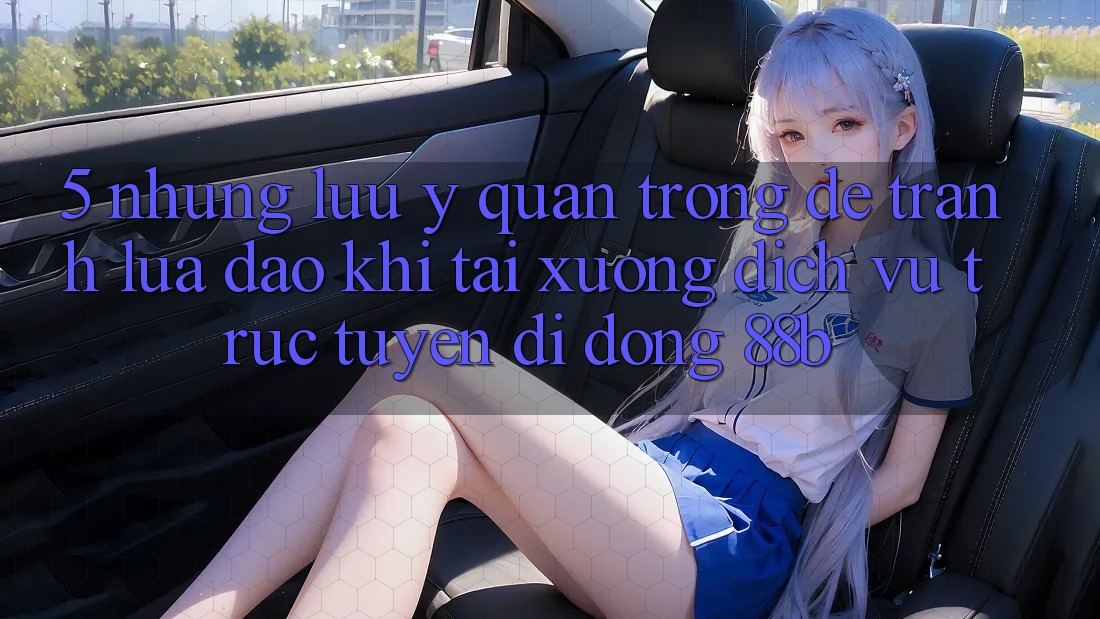5. Những Lưu Ý Quan Trọng Để Tránh Lừa Đảo Khi Tải xuống Dịch vụ trực tuyến di động 88b 5. Những Lưu Ý Quan Trọng Để Tránh Lừa Đảo Khi Tải xuống Dịch vụ trực tuyến di động 88b