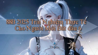 88b   2025 trải nghiệm thực tế   cho người mới bắt đầu 6