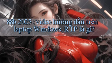 88b 2025 video hướng dẫn trên laptop Windows, RTP là gì