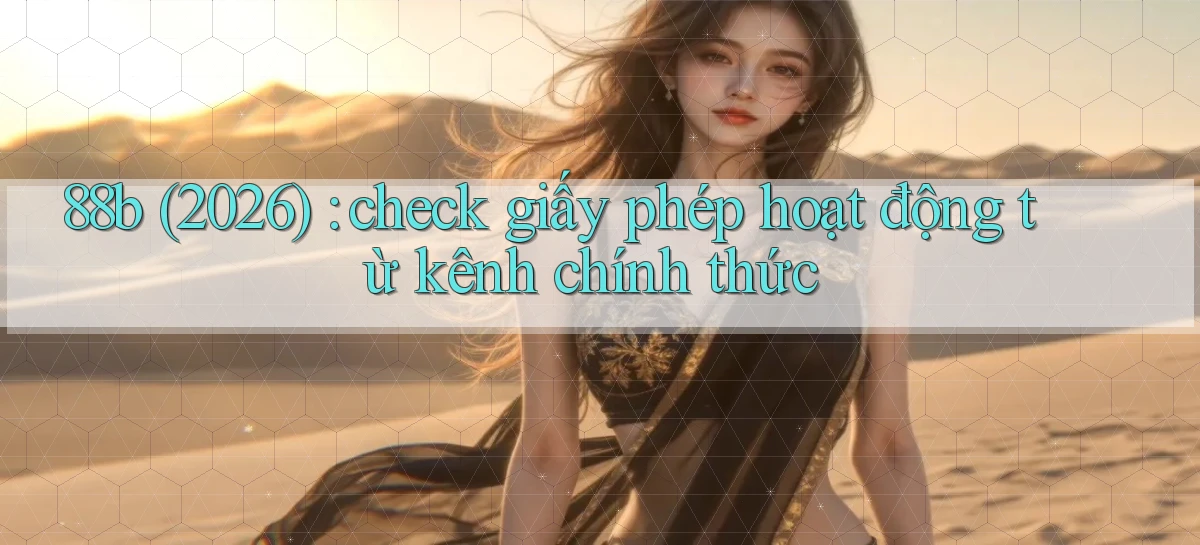 88b (2026) check giấy phép hoạt động từ kênh chính thức