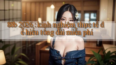 88b 2026 kinh nghiệm thực tế dễ hiểu tổng đài miễn phí