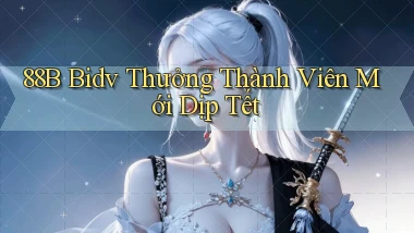 88b bidv thưởng thành viên mới dịp tết