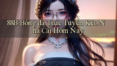 88b bóng đá trực tuyến kèo nhà cái hôm nay