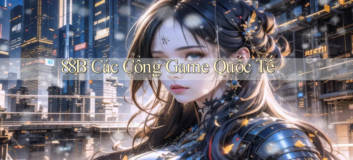 88b các cổng game quốc tế