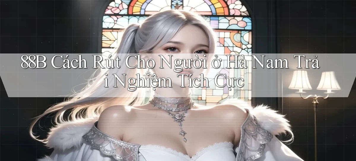 88b cách rút cho người ở Hà Nam trải nghiệm tích cực