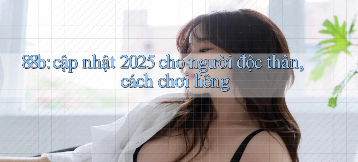 88b cập nhật 2025 cho người độc thân, cách chơi liêng