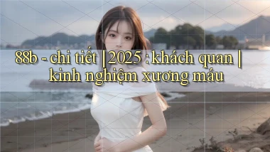 88b   chi tiết 2025 khách quan kinh nghiệm xương máu