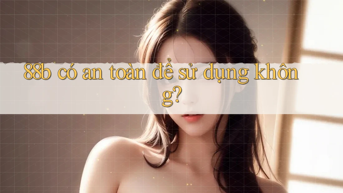 88b có an toàn để sử dụng không?