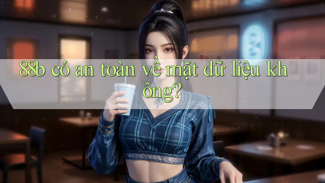 88b có an toàn về mặt dữ liệu không? 88b có an toàn về mặt dữ liệu không?