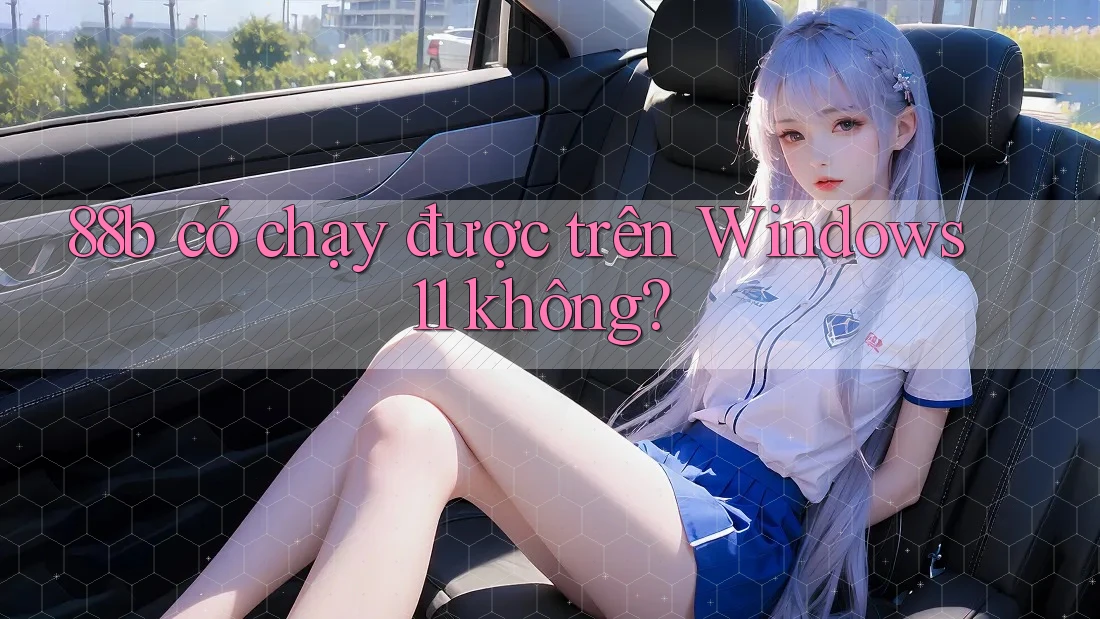 88b có chạy được trên Windows 11 không? 88b có chạy được trên Windows 11 không?