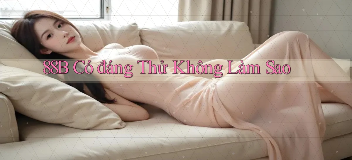 88b có đáng thử không làm sao