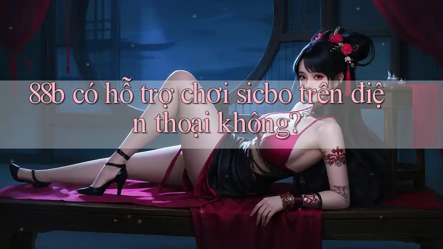 88b có hỗ trợ chơi sicbo trên điện thoại không? 88b có hỗ trợ chơi sicbo trên điện thoại không?
