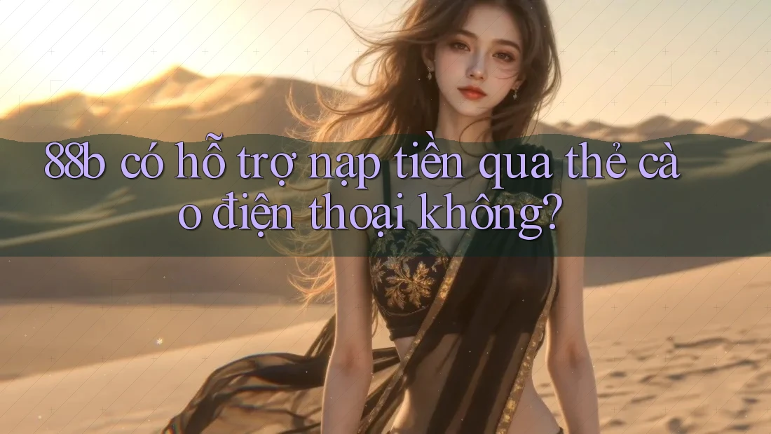 88b có hỗ trợ nạp tiền qua thẻ cào điện thoại không? 88b có hỗ trợ nạp tiền qua thẻ cào điện thoại không?