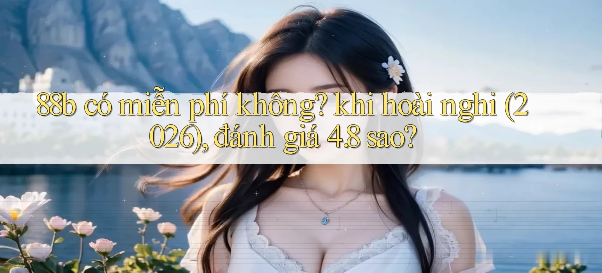 88b có miễn phí không khi hoài nghi (2026), đánh giá 4.8 sao