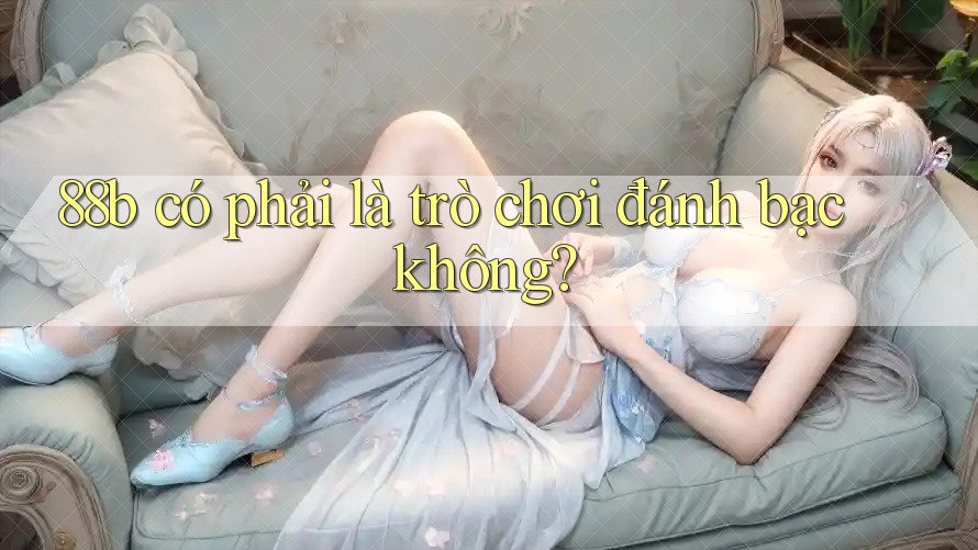 88b có phải là trò chơi đánh bạc không? 88b có phải là trò chơi đánh bạc không?