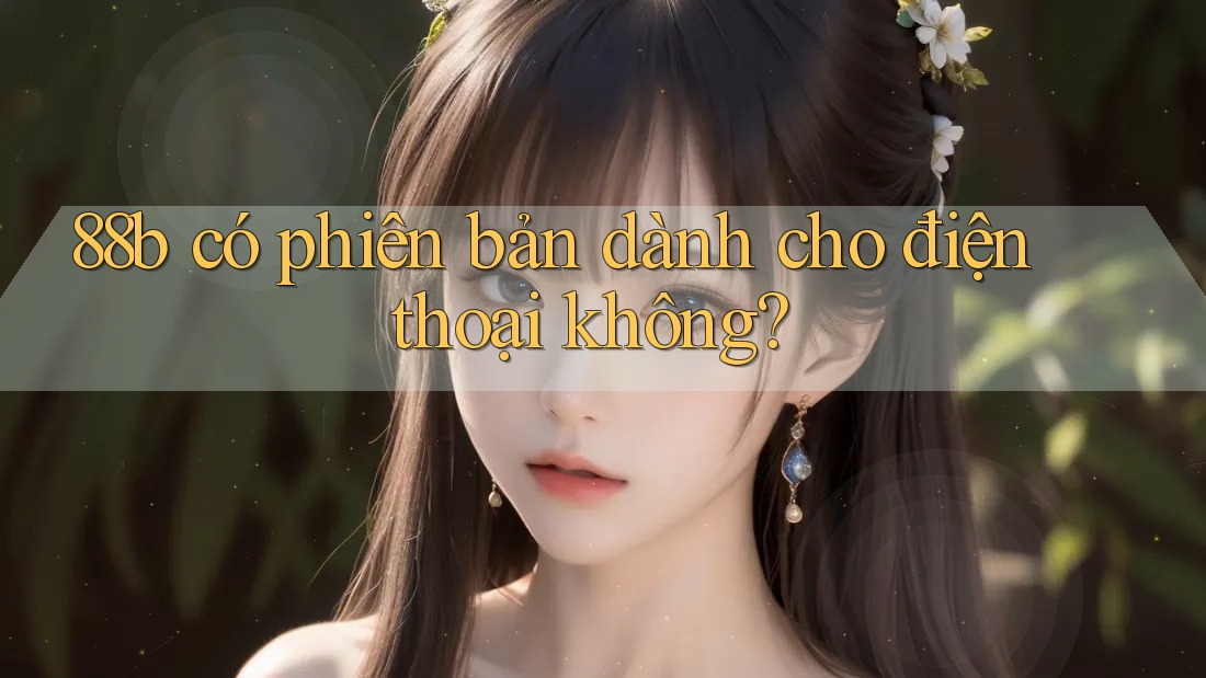 88b có phiên bản dành cho điện thoại không? 88b có phiên bản dành cho điện thoại không?