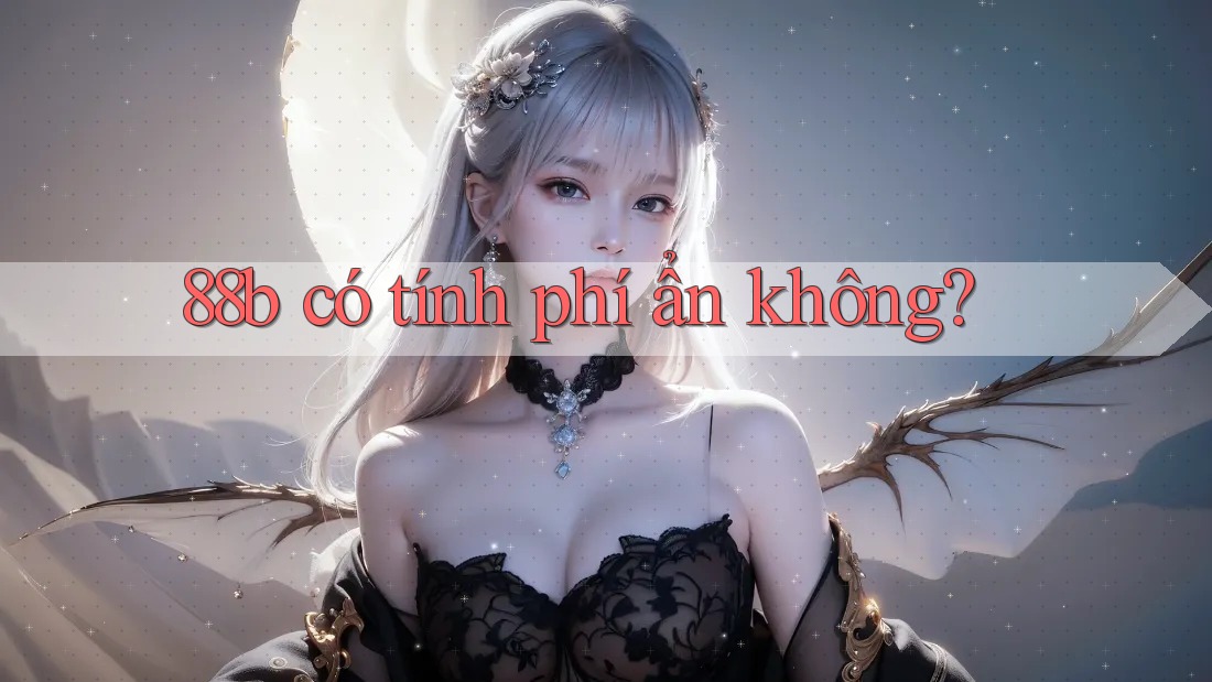 88b có tính phí ẩn không? 88b có tính phí ẩn không?