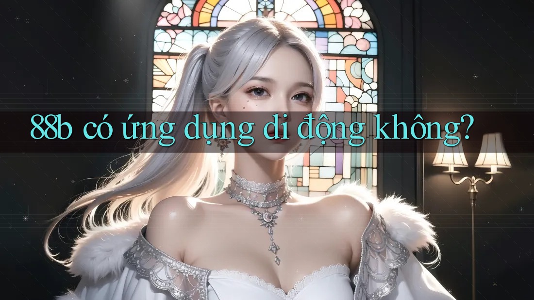 88b có ứng dụng di động không? 88b có ứng dụng di động không?