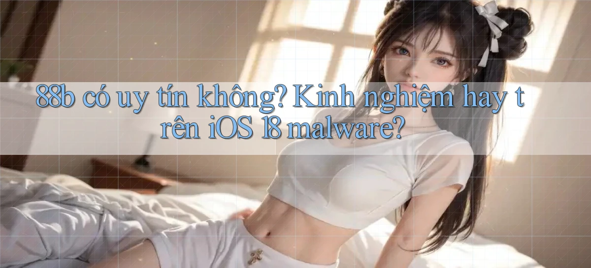 88b có uy tín không kinh nghiệm hay trên iOS 18 malware