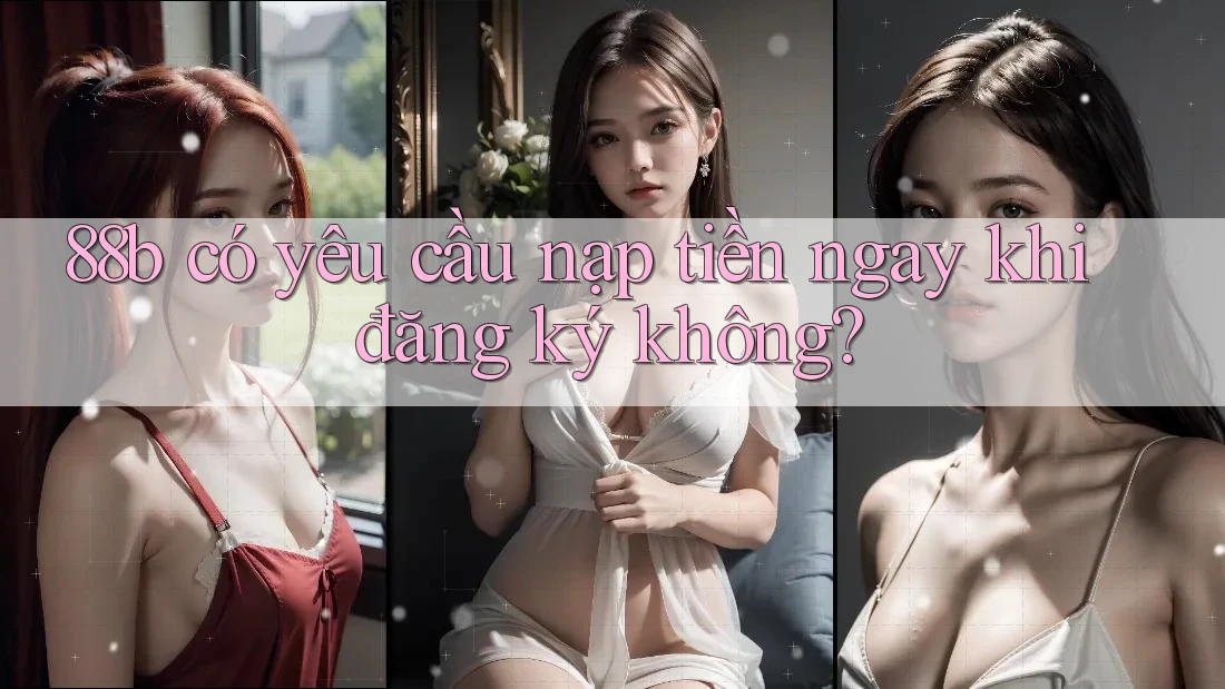 88b có yêu cầu nạp tiền ngay khi đăng ký không?