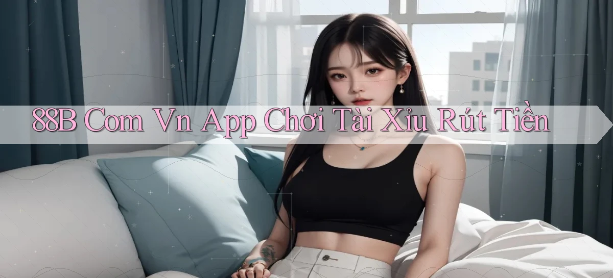 88b com vn app chơi tài xỉu rút tiền