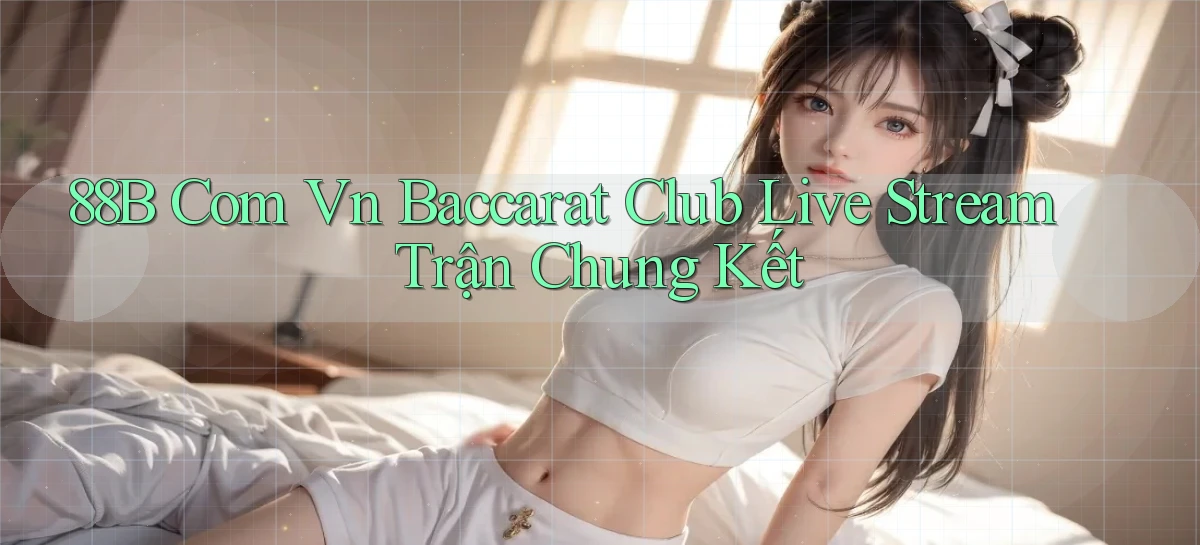 88b com vn baccarat club live stream trận chung kết