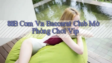 88b com vn baccarat club mở phòng chơi vip