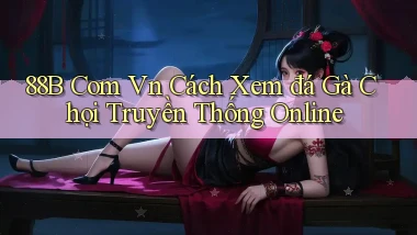 88b com vn cách xem đá gà chọi truyền thống online
