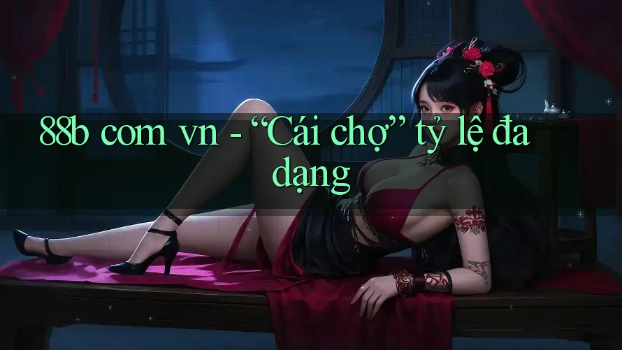 88b com vn - “Cái chợ” tỷ lệ đa dạng 88b com vn - “Cái chợ” tỷ lệ đa dạng