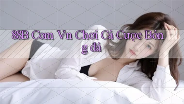 88b com vn chơi cá cược bóng đá