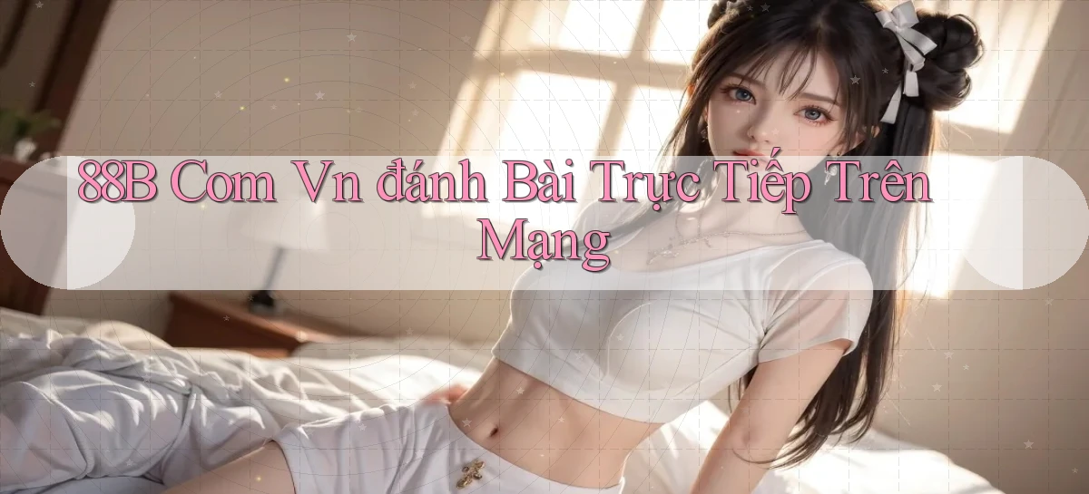 88b com vn đánh bài trực tiếp trên mạng