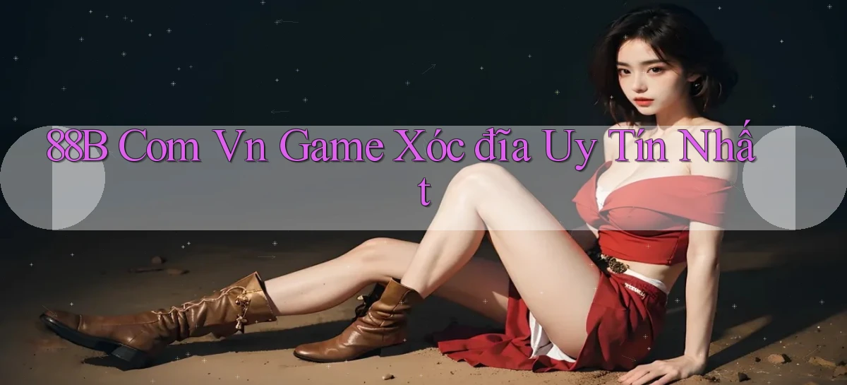 88b com vn game xóc đĩa uy tín nhất