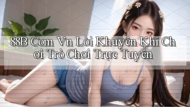 88b com vn Lời khuyên khi chơi trò chơi trực tuyến