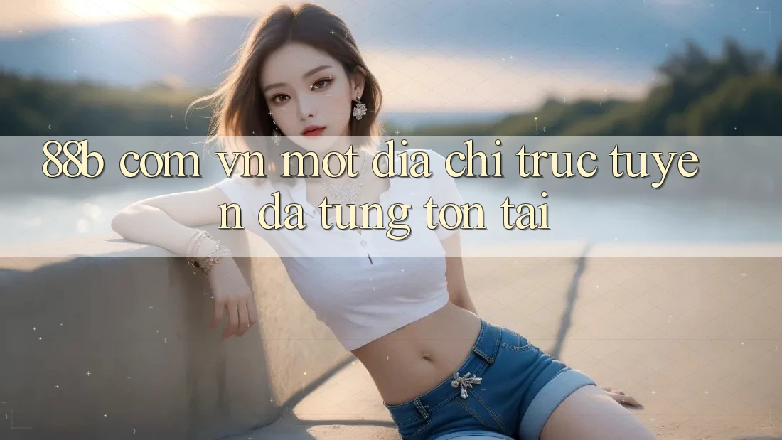 “88b com vn” – Một Địa Chỉ Trực Tuyến Đã Từng Tồn Tại “88b com vn” – Một Địa Chỉ Trực Tuyến Đã Từng Tồn Tại