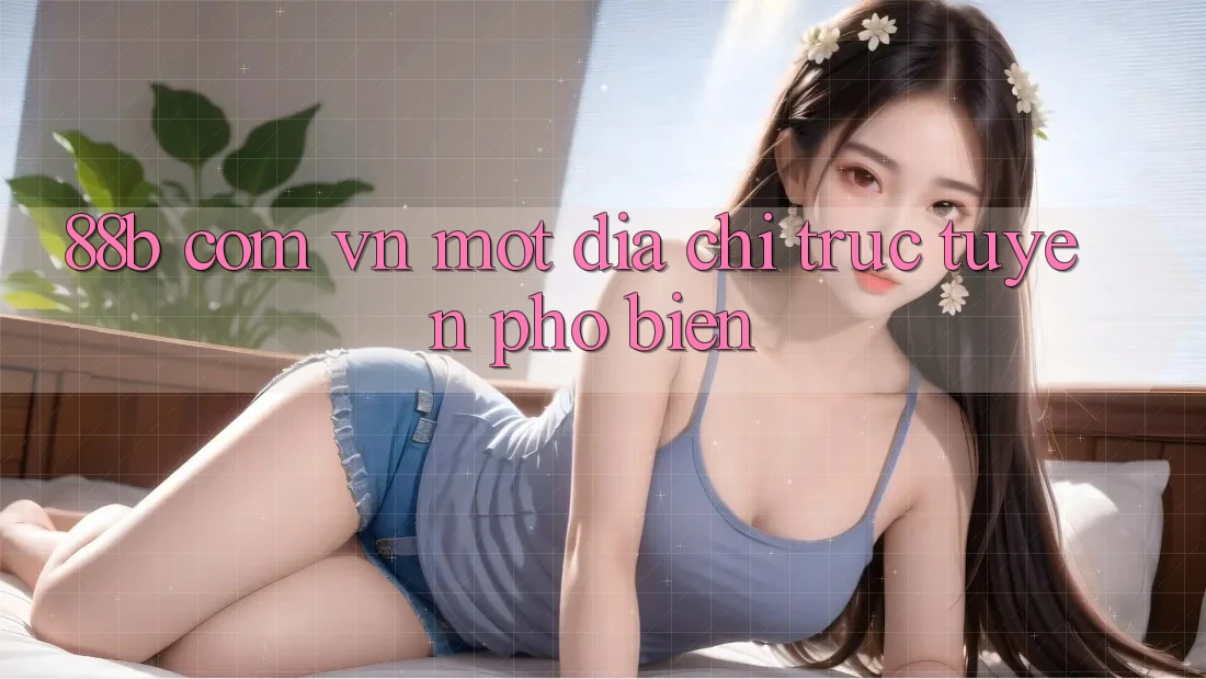 “88b com vn” – Một địa chỉ trực tuyến phổ biến “88b com vn” – Một địa chỉ trực tuyến phổ biến