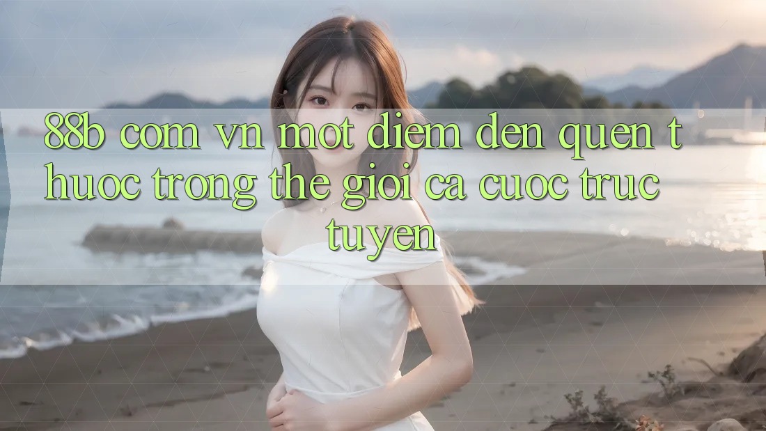 “88b com vn” – Một điểm đến quen thuộc trong thế giới cá cược trực tuyến “88b com vn” – Một điểm đến quen thuộc trong thế giới cá cược trực tuyến