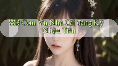 88b com vn nhà cái đăng ký nhận tiền