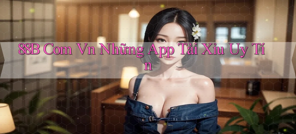 88b com vn những app tài xỉu uy tín