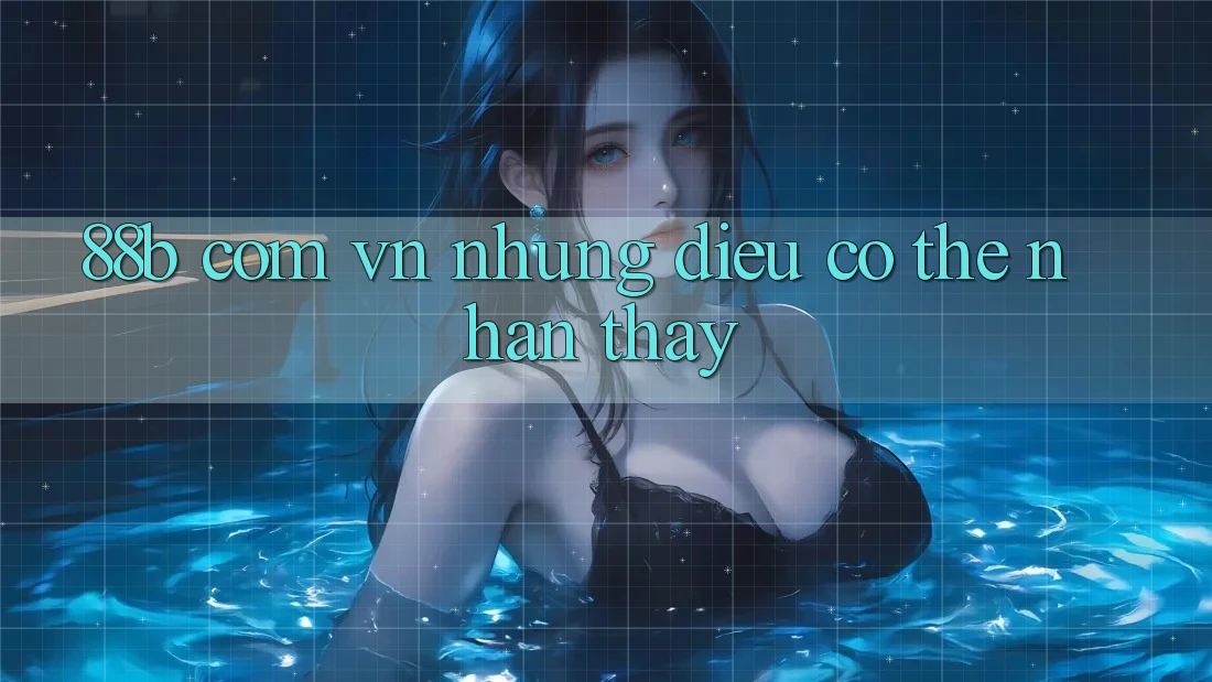 “88b com vn” – Những Điều Có Thể Nhận Thấy “88b com vn” – Những Điều Có Thể Nhận Thấy