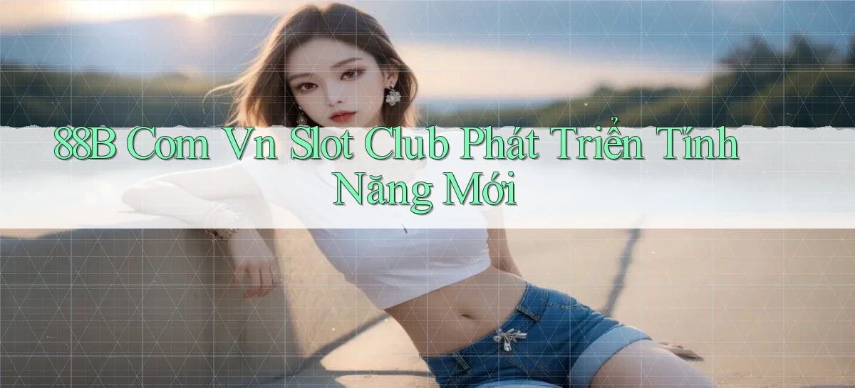 88b com vn slot club phát triển tính năng mới