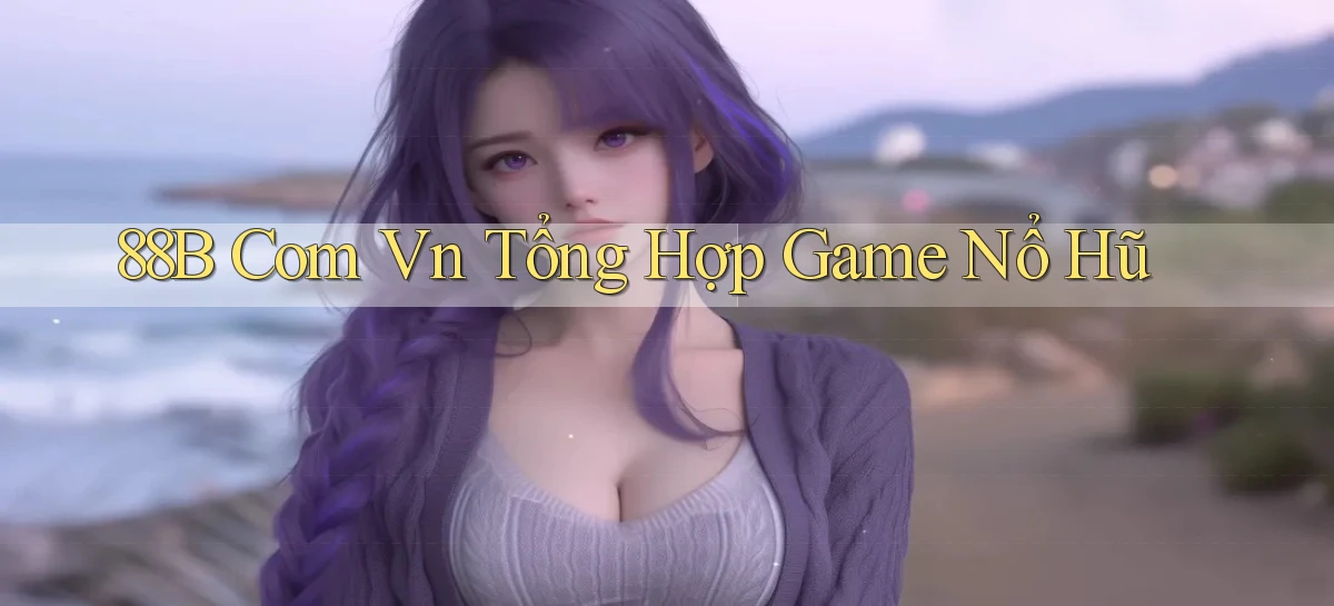 88b com vn tổng hợp game nổ hũ