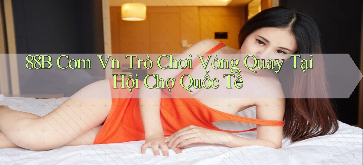 88b com vn trò chơi vòng quay tại hội chợ quốc tế
