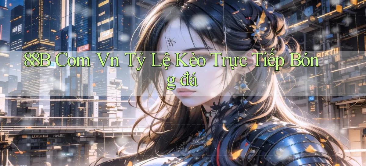 88b com vn tỷ lệ kèo trực tiếp bóng đá