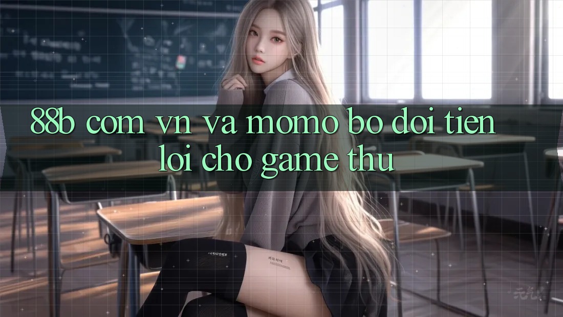 “88b com vn” và Momo: Bộ Đôi Tiện Lợi Cho Game Thủ? “88b com vn” và Momo: Bộ Đôi Tiện Lợi Cho Game Thủ?
