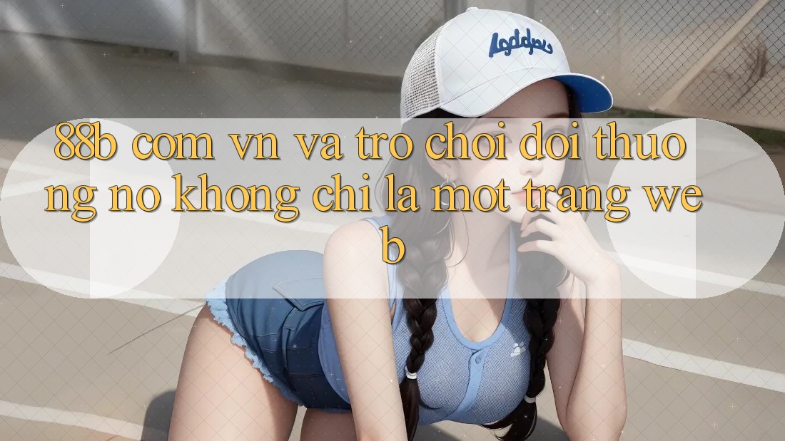 “88b com vn” và Trò Chơi Đổi Thưởng: Nó Không Chỉ Là Một Trang Web “88b com vn” và Trò Chơi Đổi Thưởng: Nó Không Chỉ Là Một Trang Web